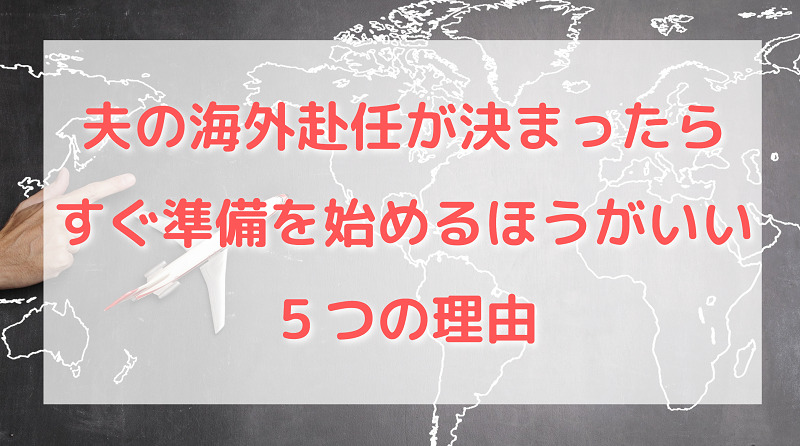 夫の海外赴任が決まったら、すぐに準備をはじめるほうがいい５つの理由