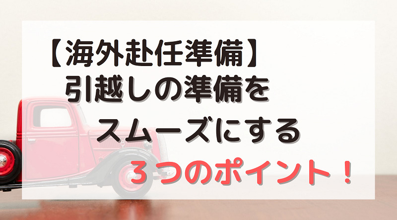 【海外赴任準備】引越しの準備をスムーズにする３つのポイント！