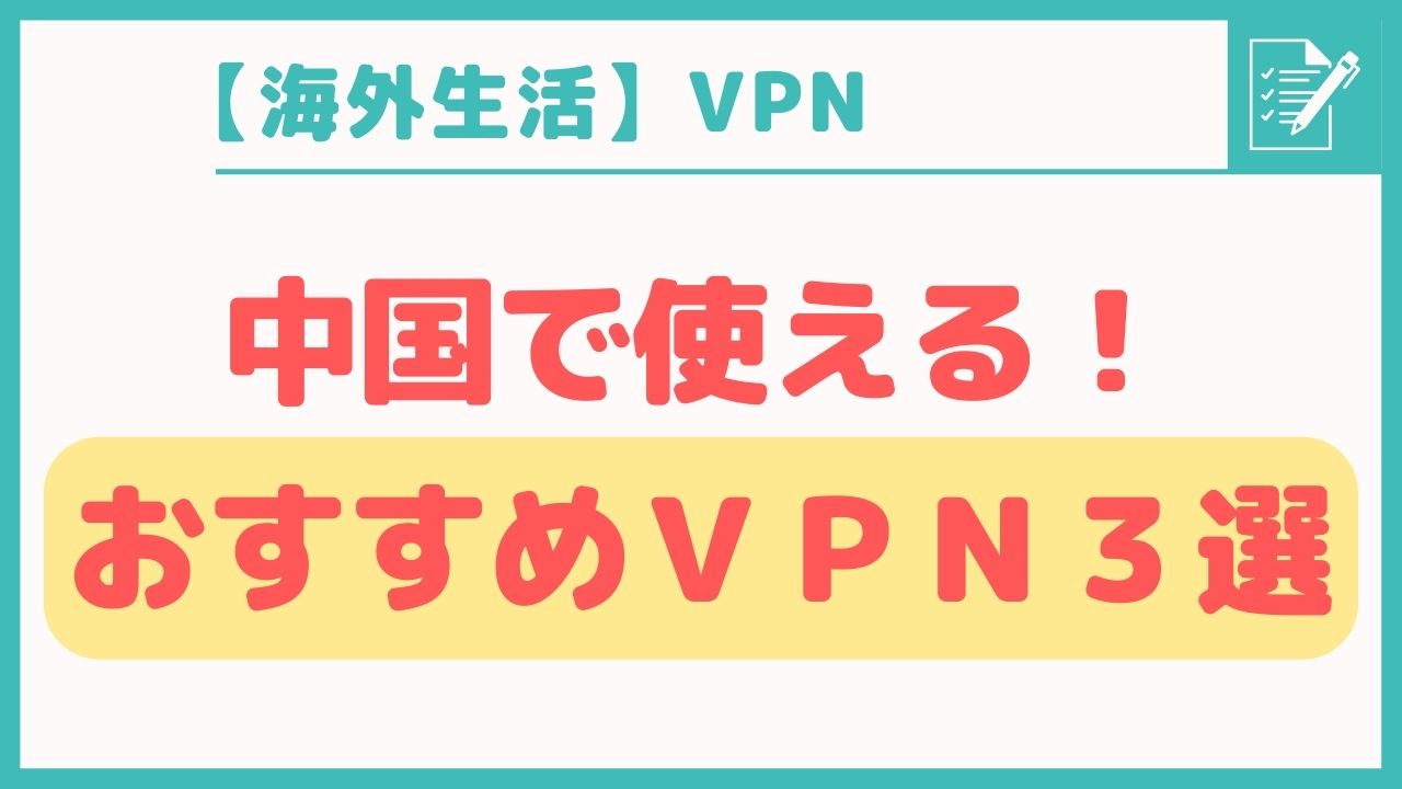 中国で使えるおすすめVPN３選【駐在・帯同で赴任する方へ】