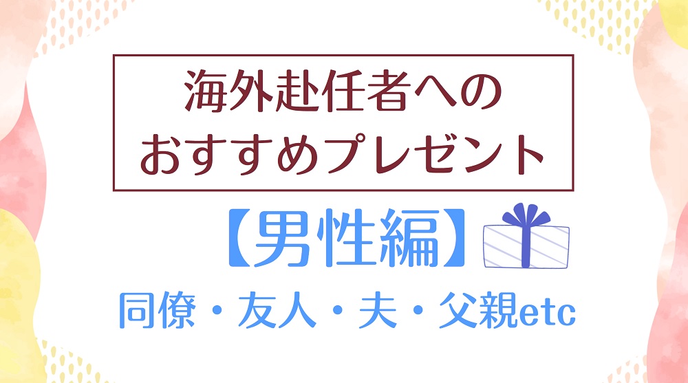 海外赴任する男性に喜ばれるプレゼント│経験者の視点でしっかり厳選！