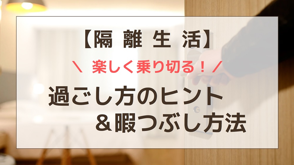 【隔離生活】楽しく乗り切る！過ごし方のヒント＆暇つぶし方法