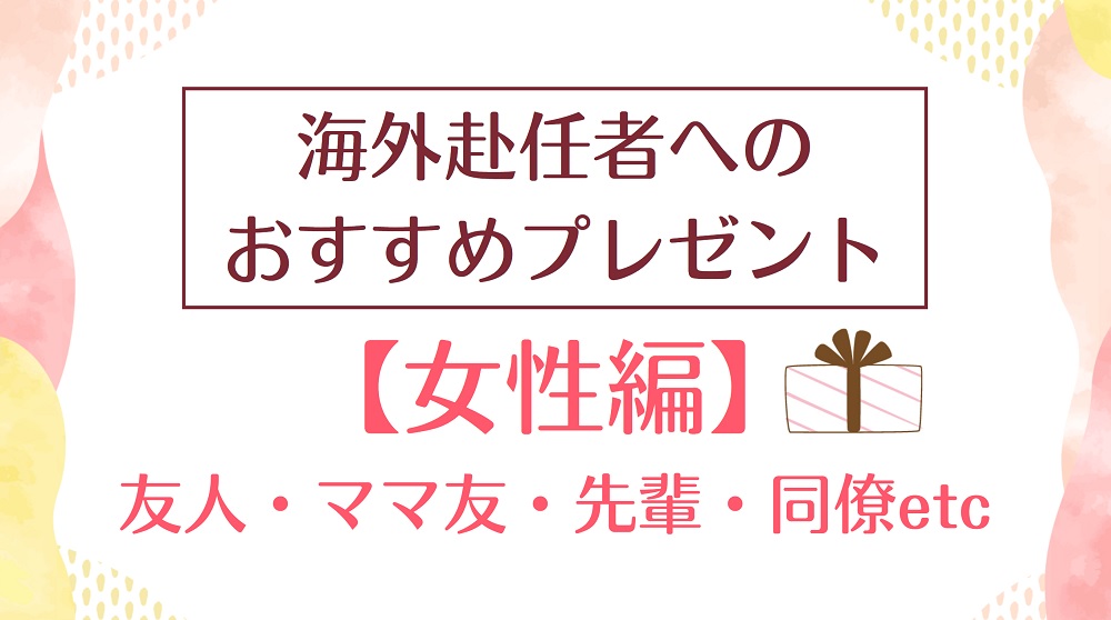 海外赴任する女性に喜ばれるプレゼント│経験者の視点でしっかり厳選！