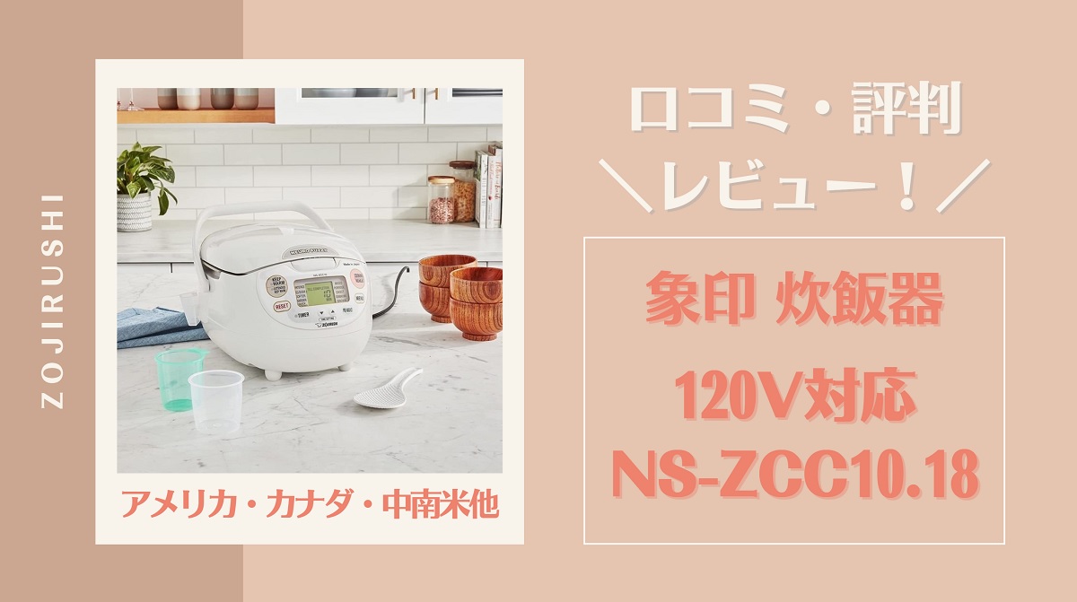 【海外120V対応】象印炊飯器│NS-ZCC10・18の口コミ評判をレビュー！