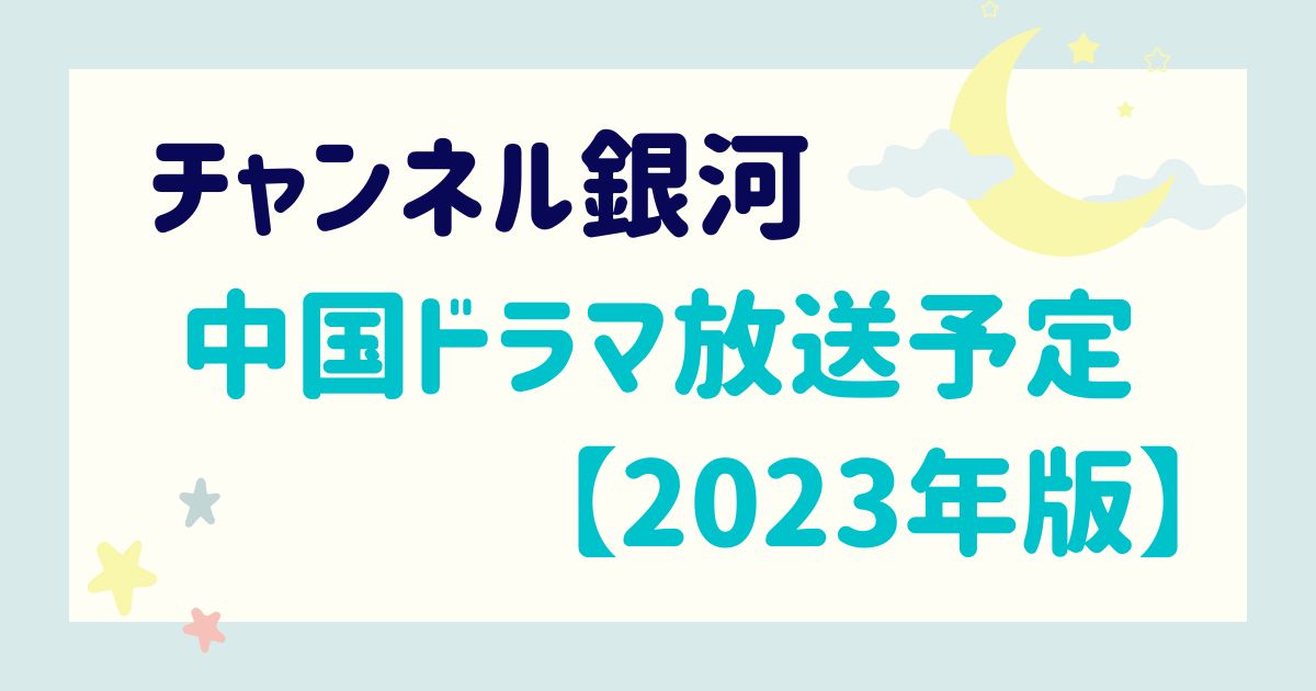 【2023年最新】チャンネル銀河│中国ドラマ放送予定をチェック！来月は何がある？