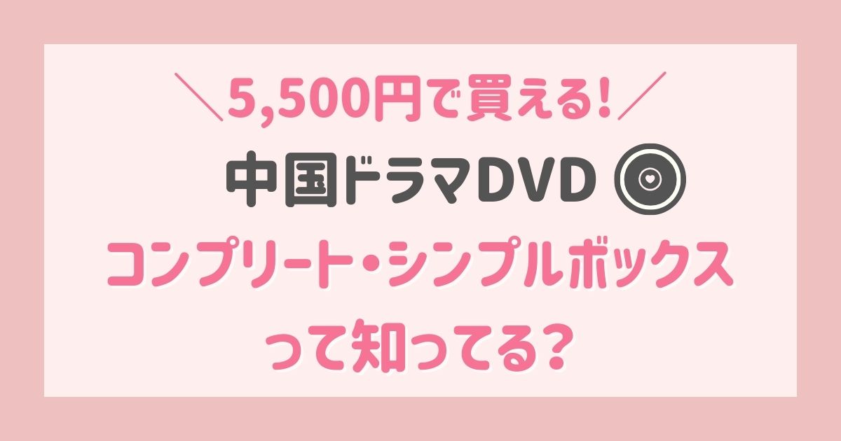 中国ドラマDVDが5000円で買える！コンプリート・シンプルボックスって知ってる？（メリット・デメリットも）