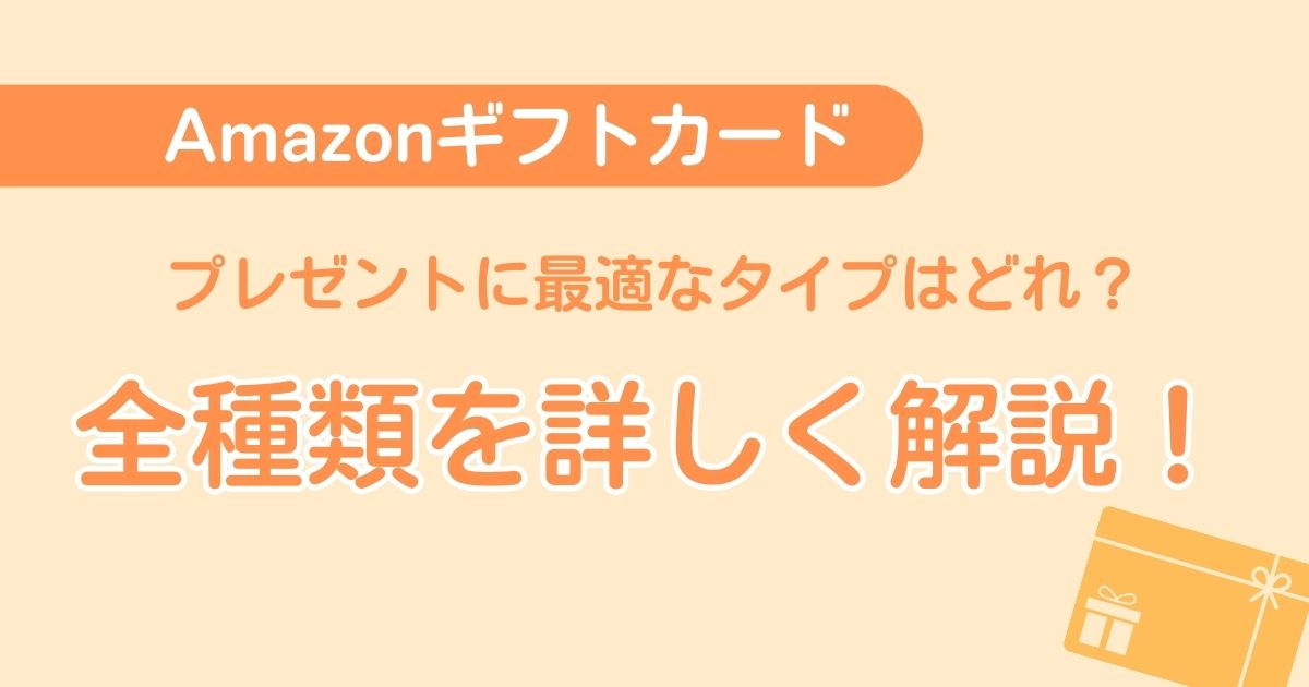 Amazonギフト券│プレゼントに最適なのはどの種類？特徴・お届け時間・金額を詳しく解説！