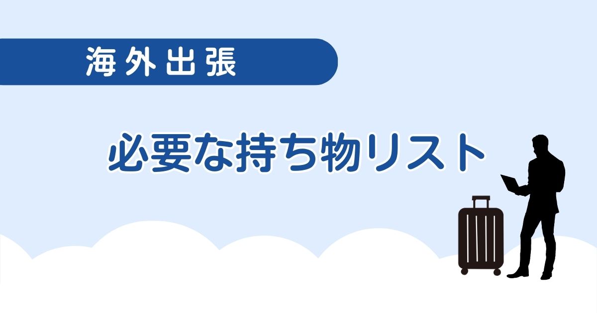 これで完璧！海外出張に必要な持ち物リスト│便利グッズや長期出張対策も紹介