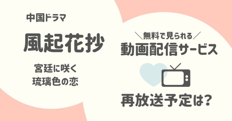 中国ドラマ「風起花抄～宮廷に咲く琉璃色の恋～」が無料で見られる動画配信サービスはどこ？