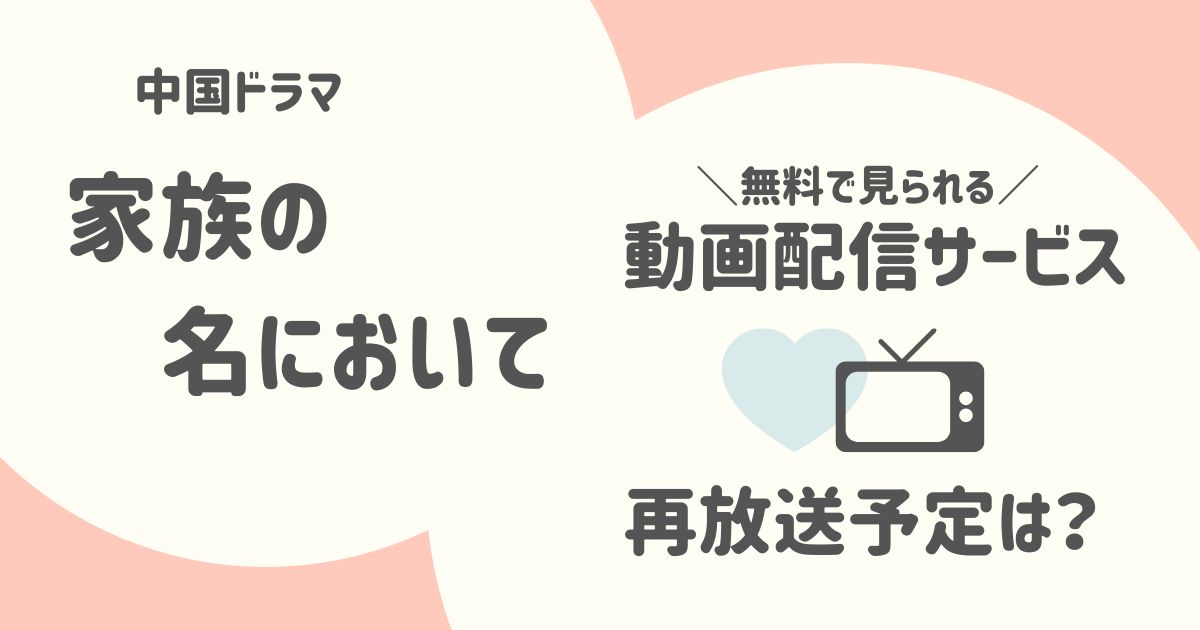 「家族の名において」の放送予定と無料で見られる動画配信サービス│中国ドラマ（見逃してもOK）