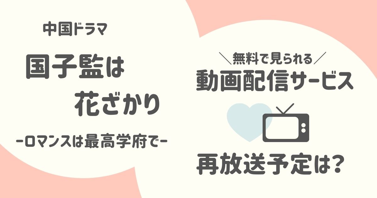 どこで見られる？国子監は花ざかりの放送予定と無料の動画配信サービス│中国ドラマ